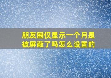 朋友圈仅显示一个月是被屏蔽了吗怎么设置的