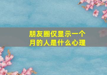 朋友圈仅显示一个月的人是什么心理