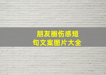 朋友圈伤感短句文案图片大全