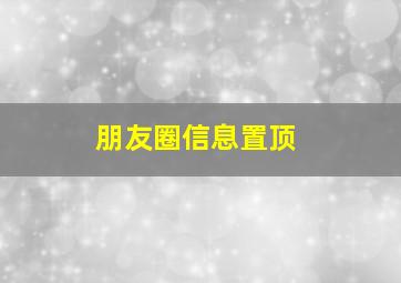 朋友圈信息置顶