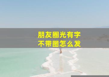 朋友圈光有字不带图怎么发