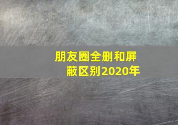 朋友圈全删和屏蔽区别2020年