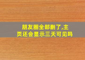 朋友圈全部删了,主页还会显示三天可见吗