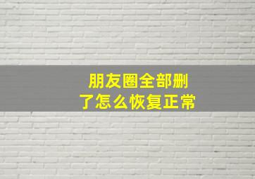 朋友圈全部删了怎么恢复正常