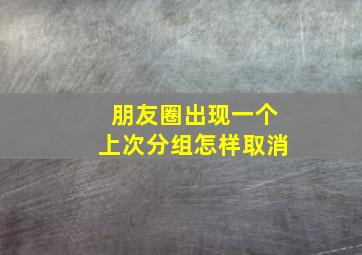 朋友圈出现一个上次分组怎样取消