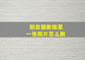 朋友圈删除某一张照片怎么删