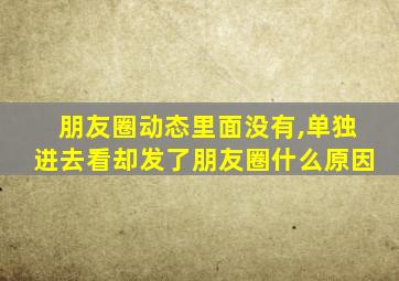 朋友圈动态里面没有,单独进去看却发了朋友圈什么原因