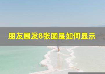 朋友圈发8张图是如何显示