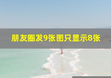 朋友圈发9张图只显示8张