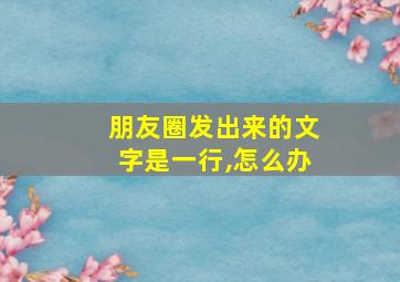 朋友圈发出来的文字是一行,怎么办