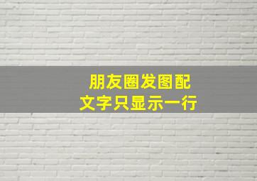 朋友圈发图配文字只显示一行