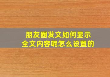 朋友圈发文如何显示全文内容呢怎么设置的