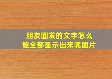 朋友圈发的文字怎么能全部显示出来呢图片