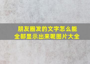 朋友圈发的文字怎么能全部显示出来呢图片大全