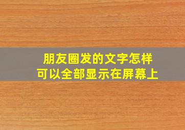 朋友圈发的文字怎样可以全部显示在屏幕上