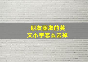 朋友圈发的英文小字怎么去掉