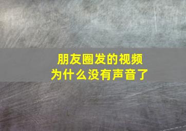 朋友圈发的视频为什么没有声音了