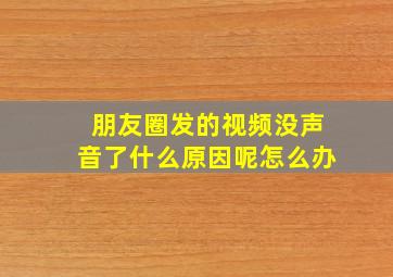 朋友圈发的视频没声音了什么原因呢怎么办