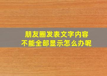 朋友圈发表文字内容不能全部显示怎么办呢