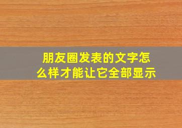 朋友圈发表的文字怎么样才能让它全部显示