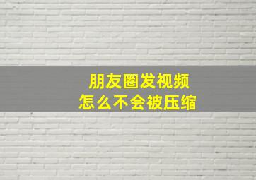 朋友圈发视频怎么不会被压缩