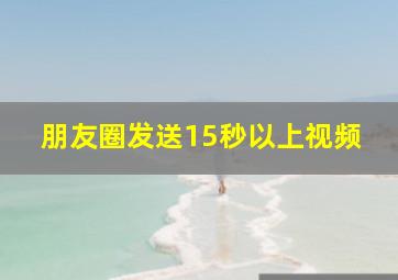 朋友圈发送15秒以上视频