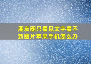 朋友圈只看见文字看不到图片苹果手机怎么办