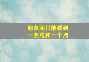 朋友圈只能看到一条线和一个点