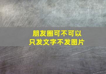 朋友圈可不可以只发文字不发图片