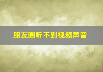 朋友圈听不到视频声音