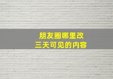 朋友圈哪里改三天可见的内容