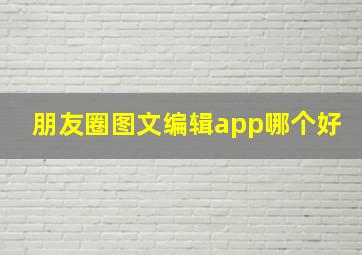 朋友圈图文编辑app哪个好