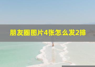 朋友圈图片4张怎么发2排