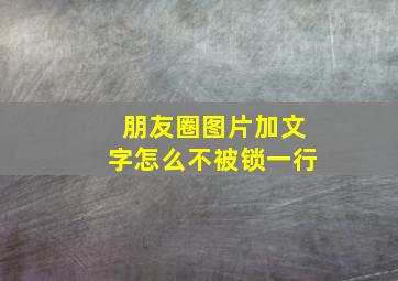 朋友圈图片加文字怎么不被锁一行