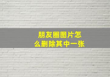 朋友圈图片怎么删除其中一张