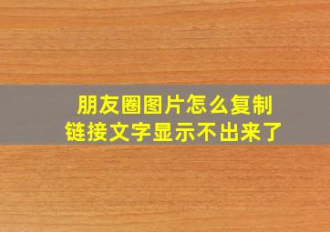 朋友圈图片怎么复制链接文字显示不出来了