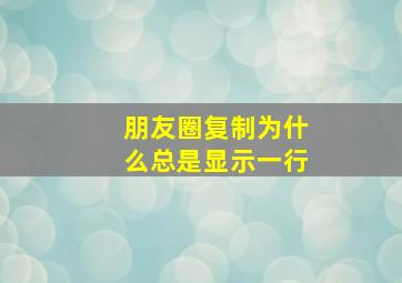 朋友圈复制为什么总是显示一行