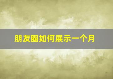 朋友圈如何展示一个月