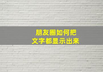 朋友圈如何把文字都显示出来