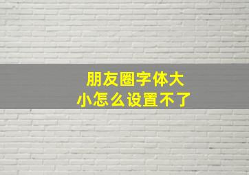 朋友圈字体大小怎么设置不了