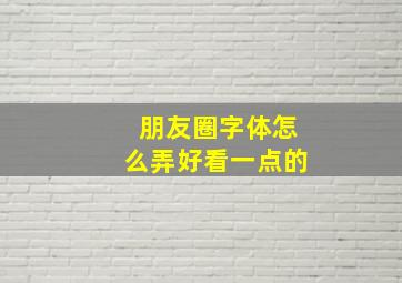 朋友圈字体怎么弄好看一点的