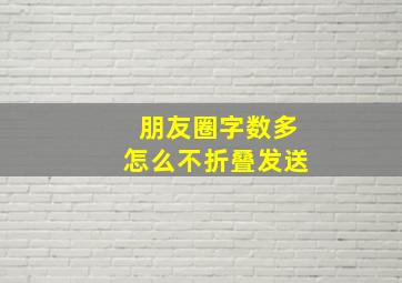 朋友圈字数多怎么不折叠发送