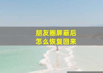 朋友圈屏蔽后怎么恢复回来