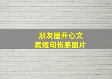 朋友圈开心文案短句伤感图片