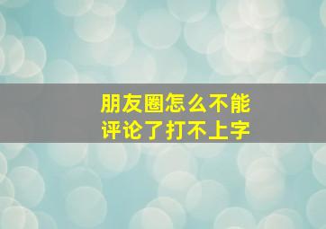 朋友圈怎么不能评论了打不上字