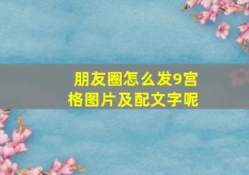 朋友圈怎么发9宫格图片及配文字呢