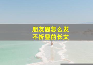 朋友圈怎么发不折叠的长文