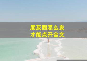 朋友圈怎么发才能点开全文