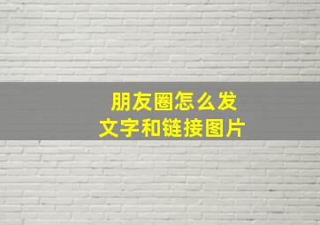 朋友圈怎么发文字和链接图片