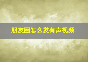 朋友圈怎么发有声视频